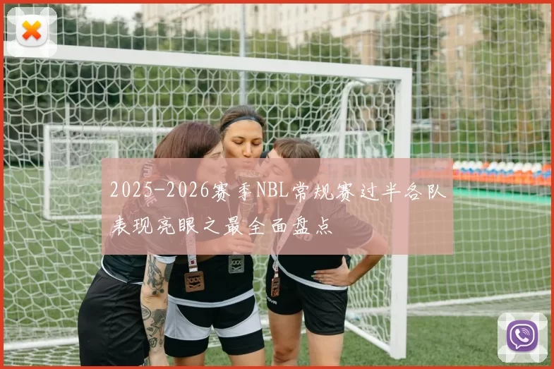 2025-2026赛季NBL常规赛过半各队表现亮眼之最全面盘点