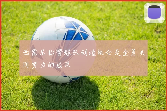西蒙尼称赞球队创造机会是全员共同努力的成果