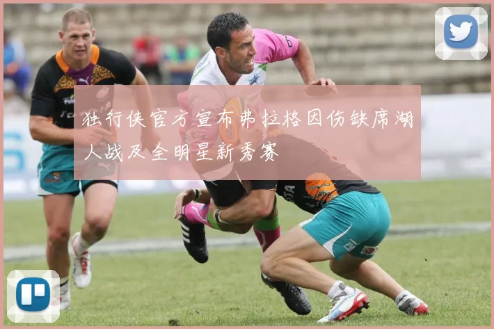 独行侠官方宣布弗拉格因伤缺席湖人战及全明星新秀赛
