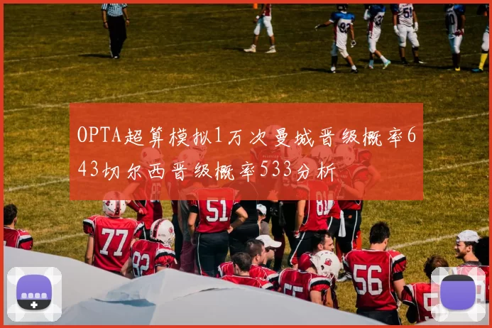 OPTA超算模拟1万次曼城晋级概率643切尔西晋级概率533分析