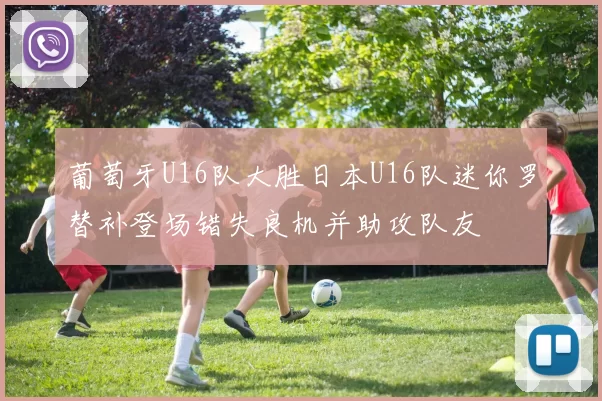 葡萄牙U16队大胜日本U16队迷你罗替补登场错失良机并助攻队友