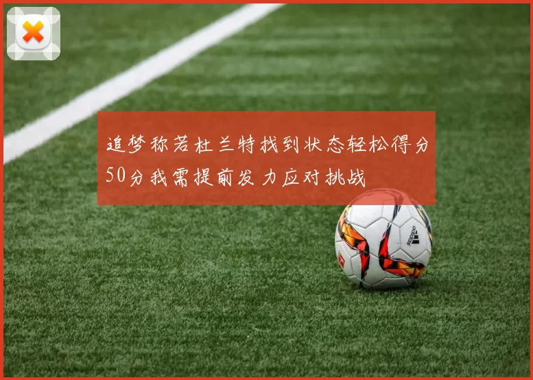 追梦称若杜兰特找到状态轻松得分50分我需提前发力应对挑战