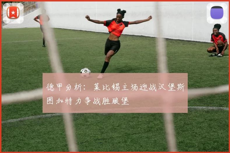德甲分析：莱比锡主场迎战汉堡斯图加特力争战胜狼堡