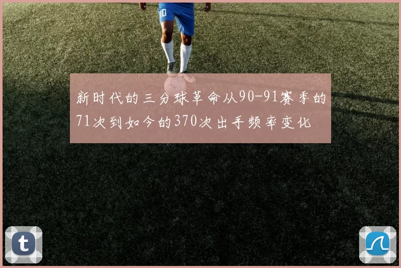 新时代的三分球革命从90-91赛季的71次到如今的370次出手频率变化