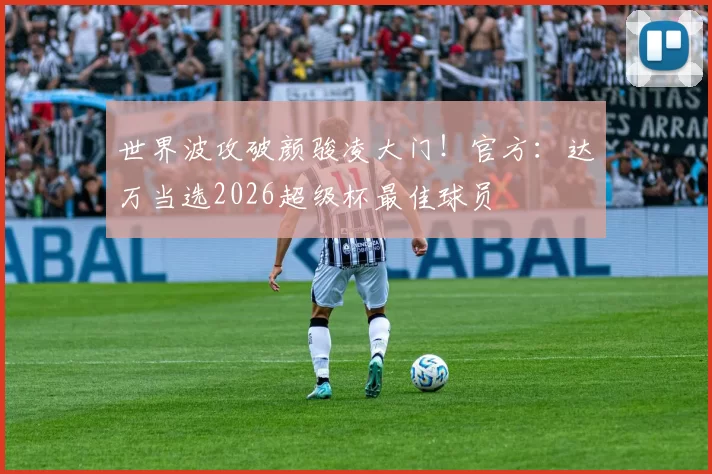 世界波攻破颜骏凌大门！官方：达万当选2026超级杯最佳球员