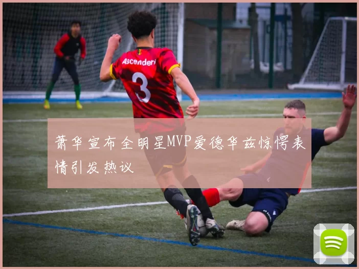 萧华宣布全明星MVP爱德华兹惊愕表情引发热议