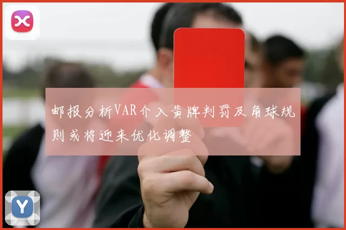 邮报分析VAR介入黄牌判罚及角球规则或将迎来优化调整